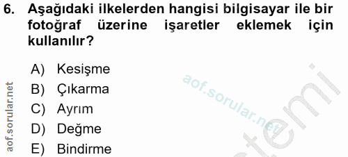 6. soru: Aşağıdaki ilkelerden hangisi bilgisayar ile bir fotograf üzerine işaretler eklemek için kullanılır? A) Kesişme B) Çık…