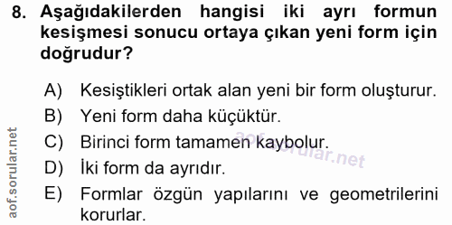 8. soru: Aşağıdakilerden hangisi iki ayrı formun kesişmesi sonucu ortaya çıkan yeni form için doğrudur? A) Kesiştikleri ortak…