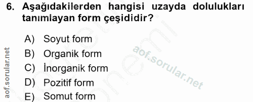 6. soru: Aşağıdakilerden hangisi uzayda dolulukları tanımlayan form çeşididir? A) Soyut form B) Organik form C) Inorganik form…