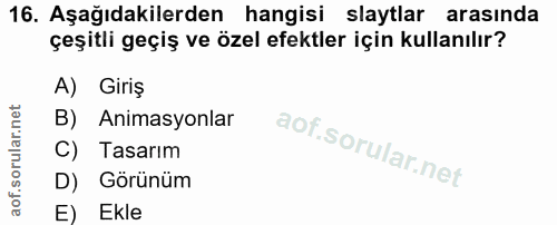 16. soru: Aşağıdakilerden hangisi slaytlar arasında çeşitli geçiş ve özel efektler için kullanılır? A) Giriş B) Animasyonlar C)…