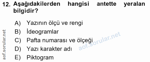 12. soru: Aşağıdakilerden hangisi antette yeralan bilgidir? A) Yazının ölçü ve rengi C) Pafta numarası ve ölçeğlorular.net B) I…