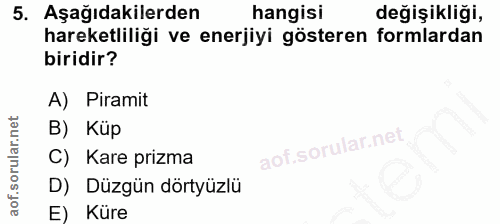 5. soru: Aşağıdakilerden hangisi değişikliği, hareketliliği ve enerjiyi gösteren formlardan biridir? A) Piramit B) Küp C) Kare…