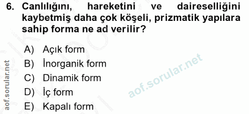6. soru: Canlılığını, hareketini ve daireselliğini kaybetmiş daha çok köşeli, prizmatik yapılara sahip forma ne ad verilir? A)…