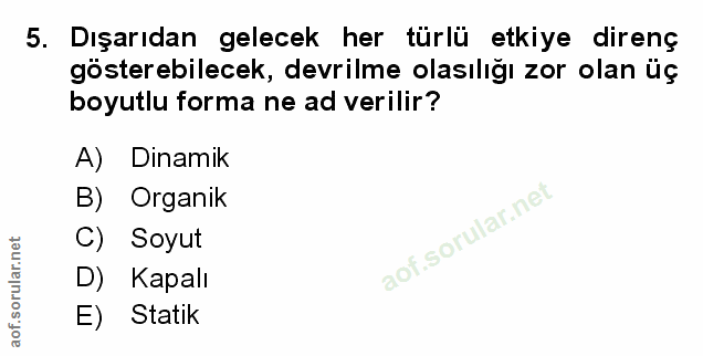5. soru: Dışarıdan gelecek her türlü etkiye direnç gösterebilecek, devrilme olasılığı zor olan üç boyutlu forma ne ad verilir?…