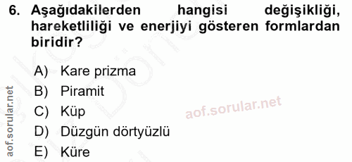 6. soru: Aşağıdakilerden hangisi değişikliği, hareketliliği ve enerjiyi gösteren formlardan biridir? A) Kare prizma B) Piramit…