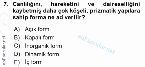 7. soru: Canlılığını, hareketini ve daireselliğini kaybetmiş daha çok köşeli, prizmatik yapılara sahip forma ne ad verilir? A)…