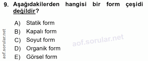 9. soru: Aşağıdakilerden hangisi bir form çeşidi değildir? A) Statik form B) Kapalı form C) Soyut form D) Organik form E) Görs…