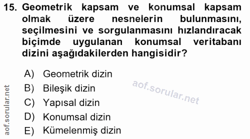 15. soru: Geometrik kapsam ve konumsal kapsam olmak üzere nesnelerin bulunmasını, seçilmesini ve sorgulanmasını hızlandıracak b…