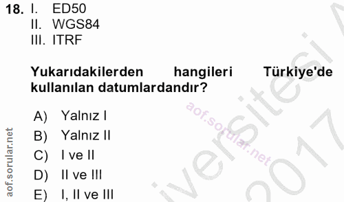 18. soru: I. ED50 Il. WGS84 III. ITRF Yukarıdakilerden hangileri Türkiye'de kullanılan datumlardandır? A) Yalnız l B) Yalnız II…