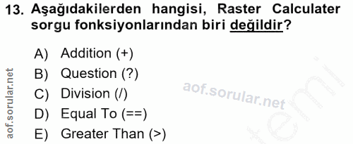 13. soru: Aşağıdakilerden hangisi, Raster Calculater sorgu fonksiyonlarından biri değildir? A) Addition (+) B) Question (?) C)…