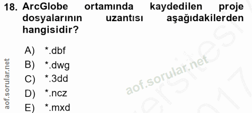18. soru: ArcGlobe ortamında kaydedilen proje dosyalarının uzantısı aşağıdakilerden hangisidir? A) *.dbf B) *.dwg C) *.3dd D) *…