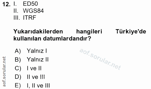 12. soru: I. ED50 II. WGS84 III. ITRF Yukarıdakilerden hangileri Türkiye'de kullanılan datumlardandır? A) Yalnız l B) Yalnız |/…
