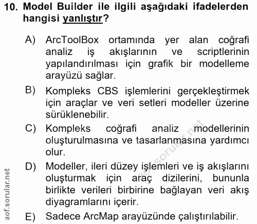 10. soru: Model Builder ile ilgili aşağıdaki ifadelerden hangisi yanlıştır? A) ArcToolBox ortamında yer alan coğrafi analiz iş…