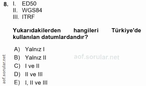 8. soru: I. ED50 Il. WGS84 III. ITRF Yukarıdakilerden hangileri Türkiye'de kullanılan datumlardandır? A) Yalnız / B) Yalnız II…