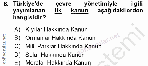 6. soru: Türkiye'de çevre yönetimiyle ilgili yayımlanan ilk kanun aşağıdakilerden hangisidir? A) Kıyılar Hakkında Kanun B) Orm…