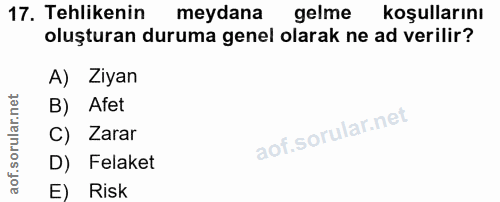 17. soru: Tehlikenin meydana gelme koşullarını oluşturan duruma genel olarak ne ad verilir? A) Ziyan B) Afet C) Zarar D) Felake…