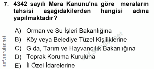 7. soru: 4342 sayılı Mera Kanunu'na göre meraların tahsisi aşağıdakilerden hangisi adina yapılmaktadır? A) Orman ve Su İşleri…