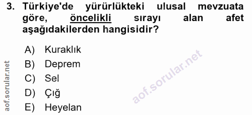 3. soru: Türkiye'de yürürlükteki ulusal mevzuata göre, öncelikli sirayı alan afet aşağıdakilerden hangisidir? A) Kuraklık B) D…