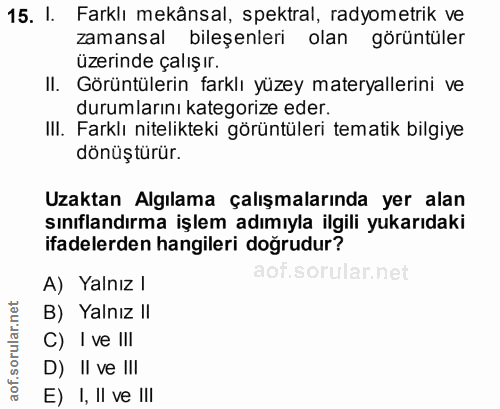 15. soru: I. Farklı mekânsal, spektral, radyometrik ve zamansal bileşenleri olan görüntüler üzerinde çalışır. II. Görüntülerin…