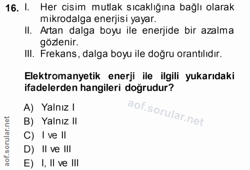 16. soru: I. Her cisim mutlak sıcaklığına bağlı olarak mikrodalga enerjisi yayar. II. Artan dalga boyu ile enerjide bir azalma…