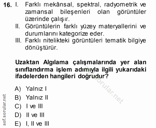 16. soru: I. Farklı mekânsal, spektral, radyometrik ve zamansal bileşenleri olan görüntüler üzerinde çalışır. II. Görüntülerin…