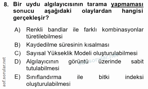 8. soru: Bir uydu algılayıcısının tarama yapmaması sonucu aşağıdaki olaylardan hangisi gerçekleşir? A) Renkli bandlar ile fark…
