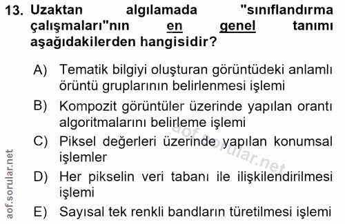 13. soru: Uzaktan algılamada "sınıflandırma çalışmaları"nın en genel tanımı aşağıdakilerden hangisidir? A) Tematik bilgiyi oluş…