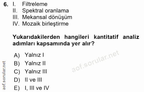 6. soru: l. Filtreleme II. Spektral oranlama Ill. Mekansal dönüşüm IV. Mozaik birleştirme Yukarıdakilerden hangileri kantitati…