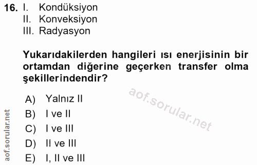 16. soru: I. Kondüksiyon II. Konveksiyon III. Radyasyon Yukarıdakilerden hangileri ısı enerjisinin bir ortamdan diğerine geçerk…
