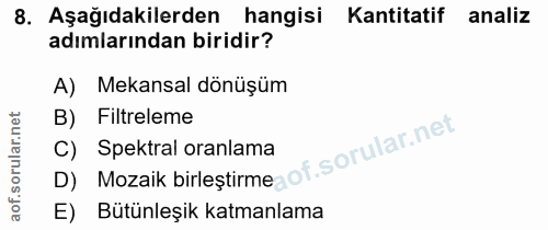 8. soru: Aşağıdakilerden hangisi Kantitatif analiz adımlarından biridir? A) Mekansal dönüşüm B) Filtreleme C) Spektral oranlam…
