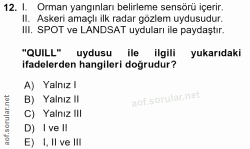 12. soru: I. Orman yangınları belirleme sensörü içerir. II. Askeri amaçlı ilk radar gözlem uydusudur. III. SPOT ve LANDSAT uydu…