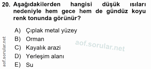 20. soru: Aşağıdakilerden hangisi düşük isıları nedeniyle hem gece hem de gündüz koyu renk tonunda görünür? A) Çıplak metal yüz…