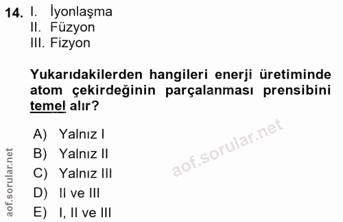 14. soru: I. İyonlaşma Il. Füzyon IlI. Fizyon Yukarıdakilerden hangileri enerji üretiminde atom çekirdeğinin parçalanması prens…