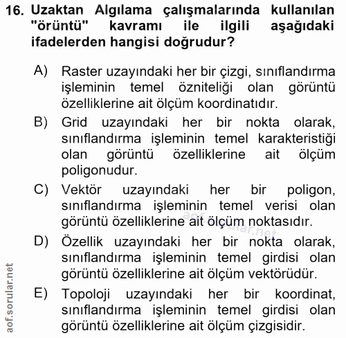 16. soru: Uzaktan Algılama çalışmalarında kullanılan "örüntü" kavramı ile ilgili aşağıdaki ifadelerden hangisi doğrudur? A) Ras…
