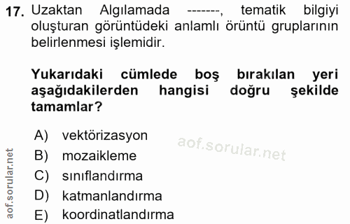 17. soru: Uzaktan Algılamada tematik bilgiyi oluşturan görüntüdeki anlamlı örüntü gruplarının belirlenmesi işlemidir. Yukarıdak…