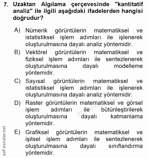 7. soru: Uzaktan Algılama çerçevesinde "kantitatif analiz" ile ilgili aşağıdaki ifadelerden hangisi doğrudur? A) Nümerik görün…