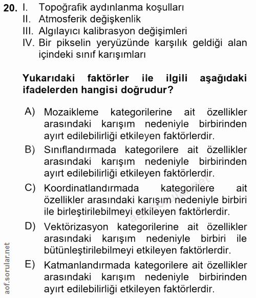 20. soru: I. Topoğrafik aydınlanma koşulları II. Atmosferik degişkenlik IlI. Algılayıcı kalibrasyon değişimleri IV. Bir pikseli…
