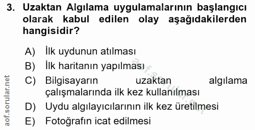 3. soru: Uzaktan Algılama uygulamalarının başlangıcı olarak kabul edilen olay aşağıdakilerden hangisidir? A) Ilk uydunun atılm…