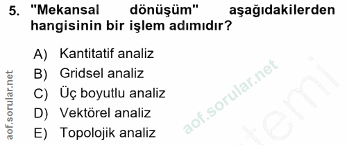 5. soru: "Mekansal dönüşüm" aşağıdakilerden hangisinin bir işlem adımıdır? A) Kantitatif analiz B) Gridsel analiz C) Üç boyutl…