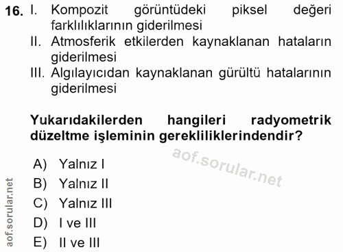 16. soru: I. Kompozit görüntüdeki piksel değeri farklılıklarının giderilmesi II. Atmosferik etkilerden kaynaklanan hataların gi…