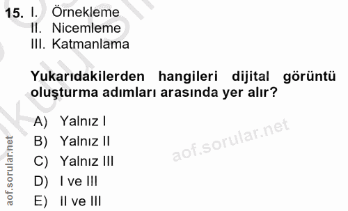 15. soru: I. Örnekleme Il. Nicemleme Ill. Katmanlama Yukarıdakilerden hangileri dijital görüntü oluşturma adımları arasında yer…