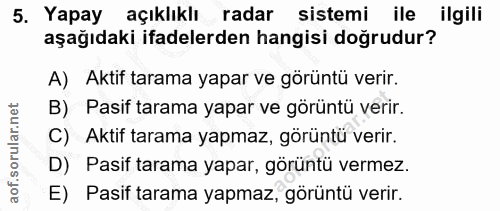 5. soru: Yapay açıklıklı radar sistemi ile ilgili aşağıdaki ifadelerden hangisi doğrudur? A) Aktif tarama yapar ve görüntü ver…