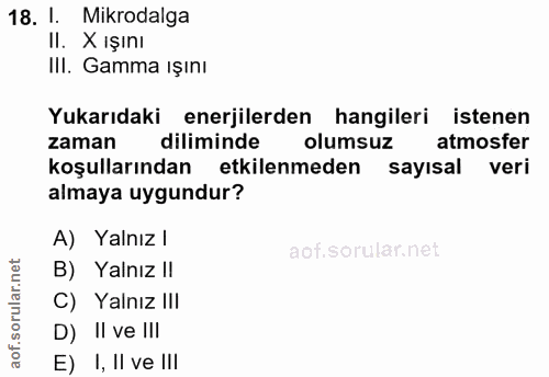 18. soru: 1. Mikrodalga II. X ışını III. Gamma ışını Yukarıdaki enerjilerden hangileri istenen zaman diliminde olumsuz atmosfer…