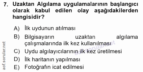 7. soru: Uzaktan Algılama uygulamalarının başlangıcı olarak kabul edilen olay aşağıdakilerden hangisidir? A) İlk uydunun atılm…