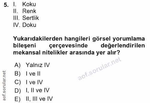 5. soru: 1. Koku II. Renk IlI. Sertlik IV. Doku Yukarıdakilerden hangileri görsel yorumlama bileşeni çerçevesinde degerlendiri…