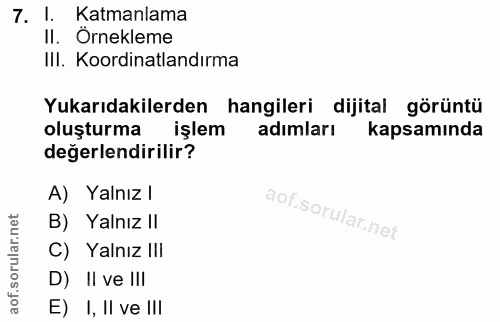 7. soru: I. Katmanlama II. Örnekleme IlI. Koordinatlandırma Yukarıdakilerden hangileri dijital görüntü oluşturma işlem adımlar…