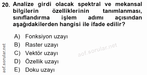 20. soru: Analize girdi olacak spektral ve mekansal bilgilerin özelliklerinin tanimlanması, sinıflandırma işlem adımı açısından…