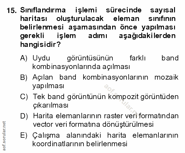 15. soru: Sınıflandırma işlemi sürecinde sayısal haritası oluşturulacak eleman sınıfının belirlenmesi aşamasından önce yapılmas…