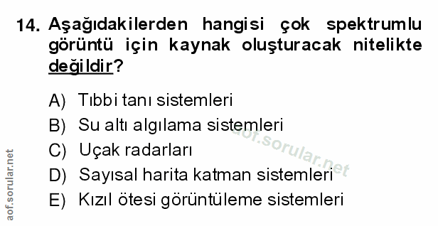 14. soru: Aşağıdakilerden hangisi çok spektrumlu görüntü için kaynak oluşturacak nitelikte değildir? A) Tibbi tanı sistemleri B…