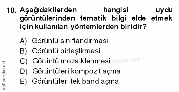 10. soru: Aşağıdakilerden hangisi uydu görüntülerinden tematik bilgi elde etmek için kullanılan yöntemlerden biridir? A) Görünt…
